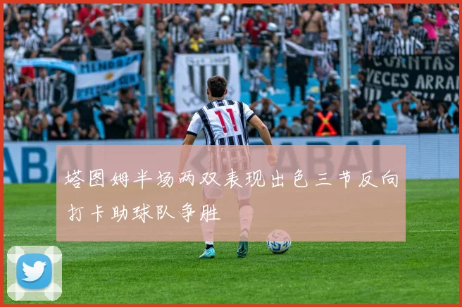塔图姆半场两双表现出色三节反向打卡助球队争胜